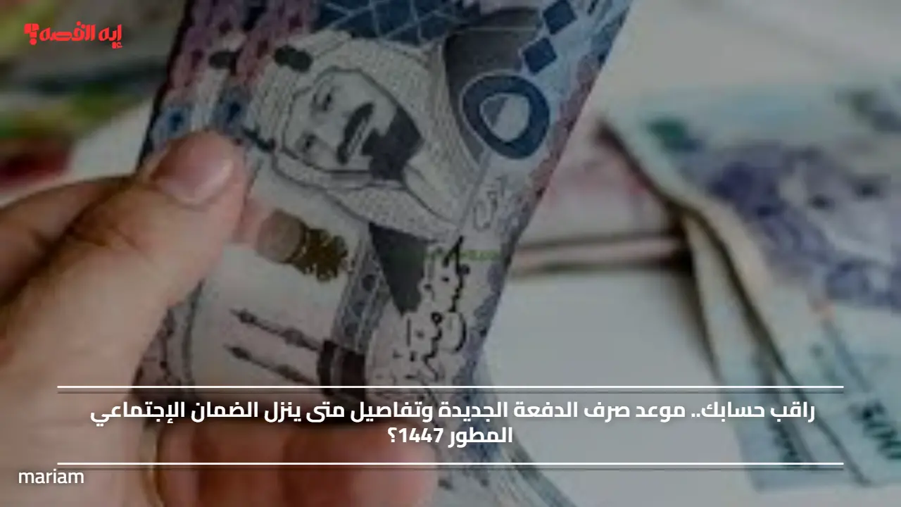 راقب حسابك.. موعد صرف الدفعة الجديدة وتفاصيل متى ينزل الضمان الإجتماعي المطور 1447؟